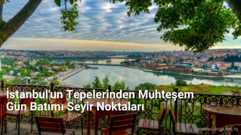 İstanbul'un Tepelerinden Muhteşem Gün Batımı Seyir Noktaları - istanbuldoga.net.tc