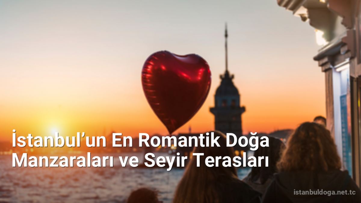 İstanbul’un En Romantik Doğa Manzaraları ve Seyir Terasları - istanbuldoga.net.tc